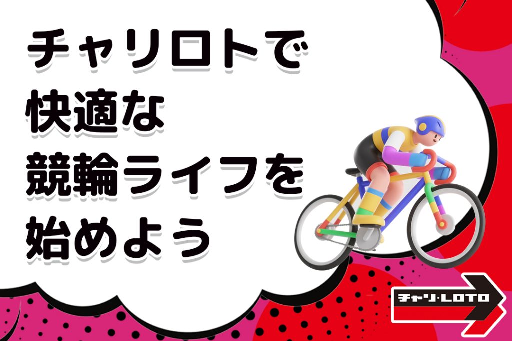 チャリロトで快適な競輪ライフを始めよう