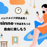 ハンドメイド好き必見！minneで作品をもっと自由に楽しもう